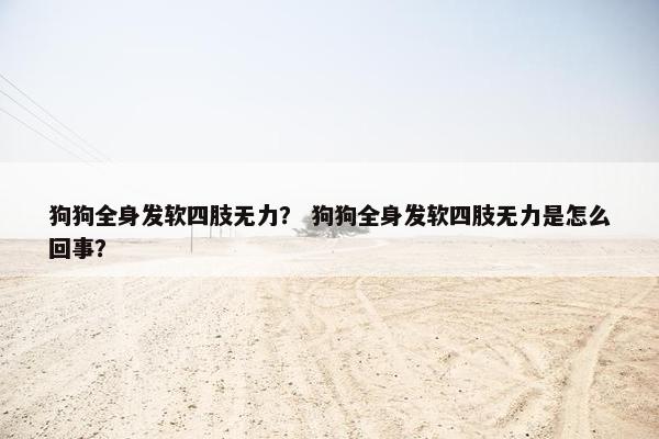 狗狗全身发软四肢无力？ 狗狗全身发软四肢无力是怎么回事？
