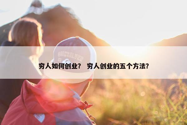 穷人如何创业？ 穷人创业的五个方法？