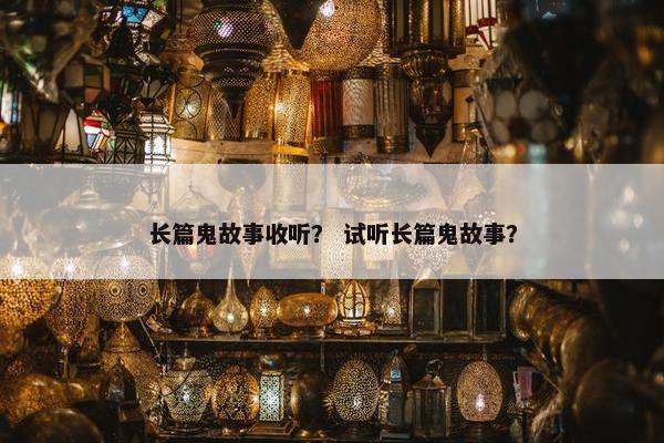 长篇鬼故事收听？ 试听长篇鬼故事？