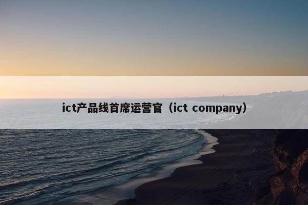 ict产品线首席运营官（ict company）