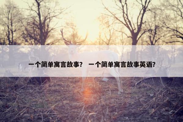 一个简单寓言故事？ 一个简单寓言故事英语？