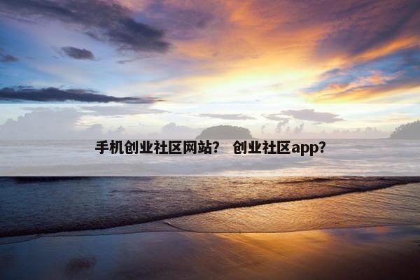 手机创业社区网站？ 创业社区app？