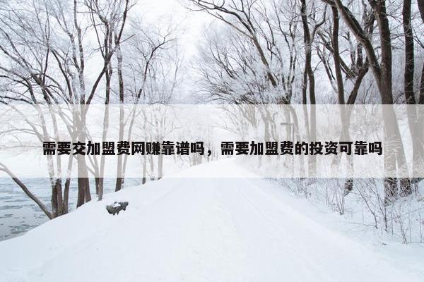 需要交加盟费网赚靠谱吗，需要加盟费的投资可靠吗