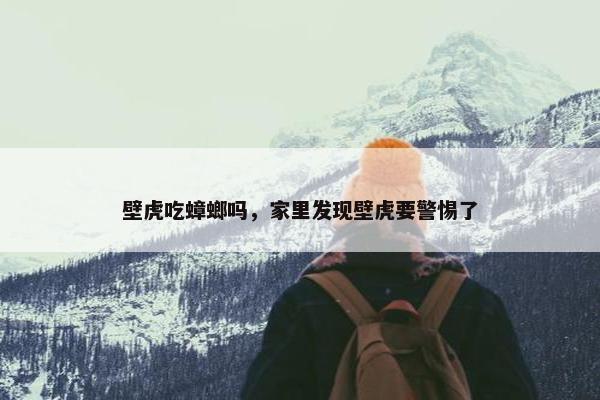 壁虎吃蟑螂吗，家里发现壁虎要警惕了