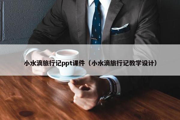 小水滴旅行记ppt课件（小水滴旅行记教学设计）
