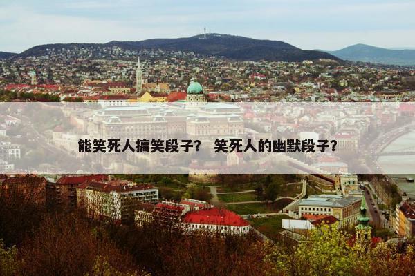 能笑死人搞笑段子？ 笑死人的幽默段子？