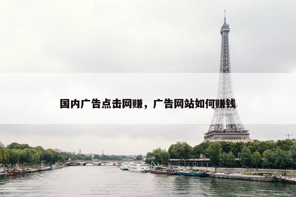 国内广告点击网赚，广告网站如何赚钱