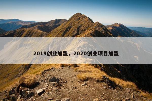 2019创业加盟，2020创业项目加盟