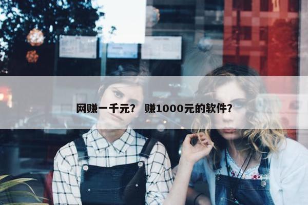 网赚一千元？ 赚1000元的软件？