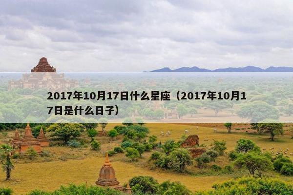 2017年10月17日什么星座（2017年10月17日是什么日子）