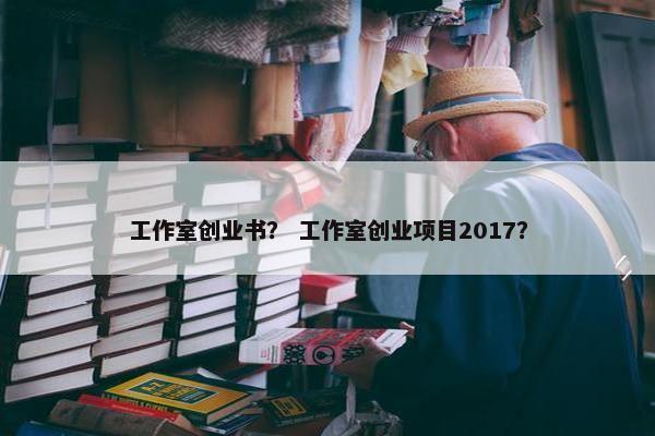 工作室创业书？ 工作室创业项目2017？