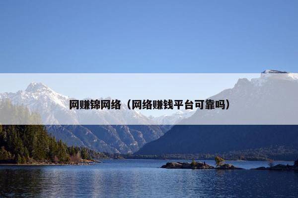 网赚锦网络（网络赚钱平台可靠吗）