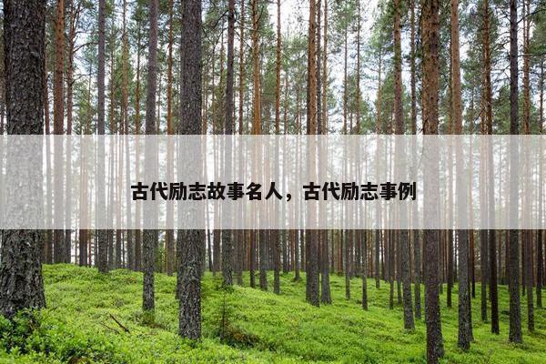 古代励志故事名人，古代励志事例