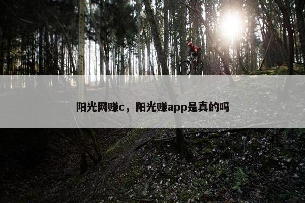阳光网赚c，阳光赚app是真的吗