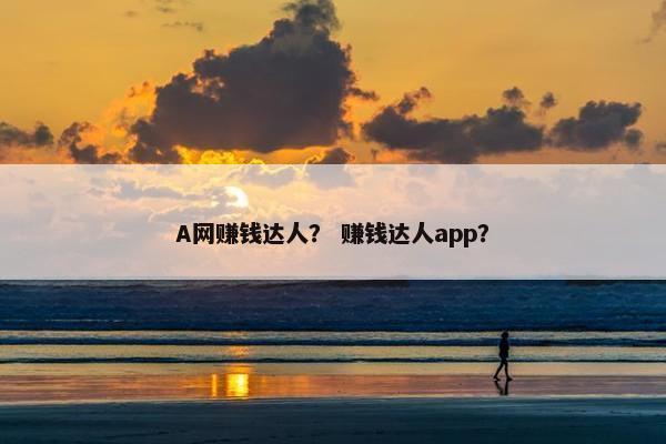 A网赚钱达人？ 赚钱达人app？