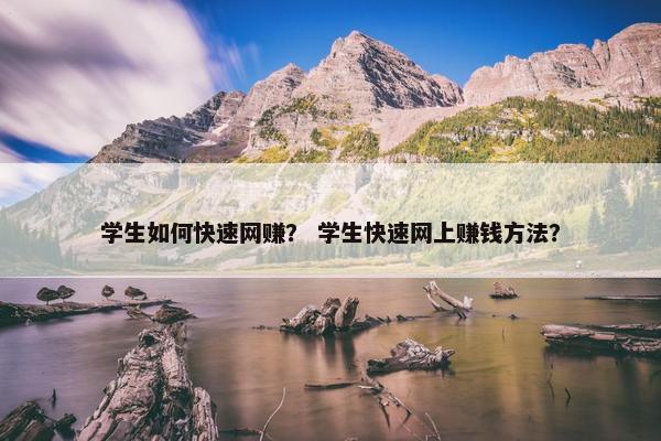 学生如何快速网赚？ 学生快速网上赚钱方法？
