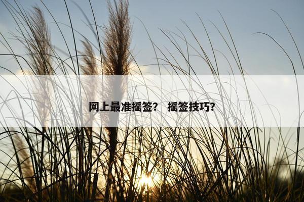 网上最准摇签？ 摇签技巧？