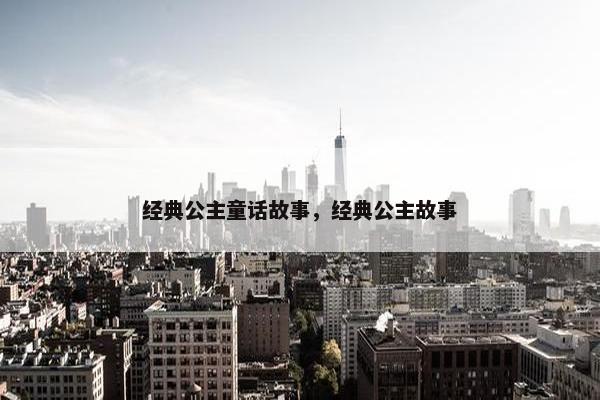 经典公主童话故事，经典公主故事