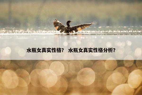 水瓶女真实性格？ 水瓶女真实性格分析？