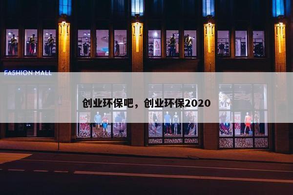 创业环保吧，创业环保2020