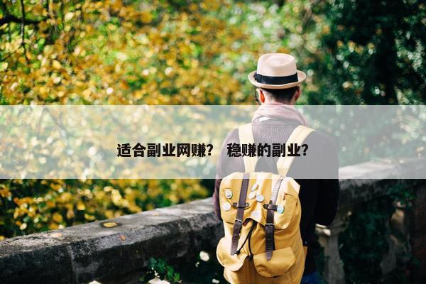 适合副业网赚？ 稳赚的副业？