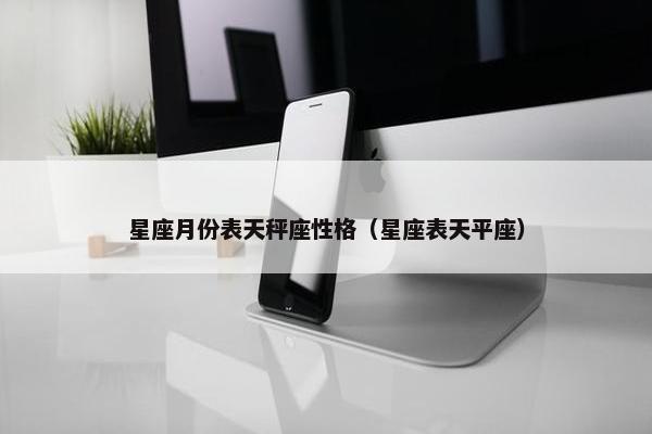 星座月份表天秤座性格（星座表天平座）