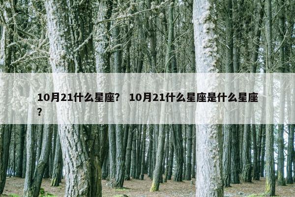 10月21什么星座？ 10月21什么星座是什么星座？