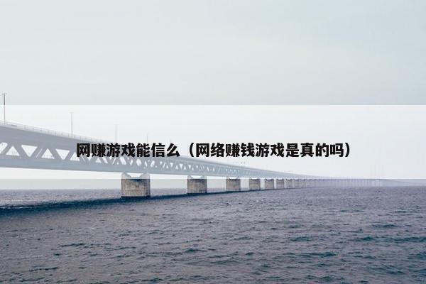 网赚游戏能信么（网络赚钱游戏是真的吗）