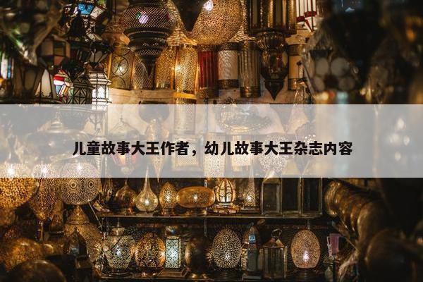 儿童故事大王作者，幼儿故事大王杂志内容