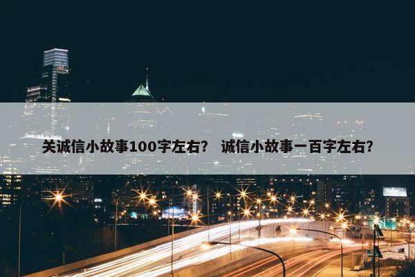 关诚信小故事100字左右？ 诚信小故事一百字左右？