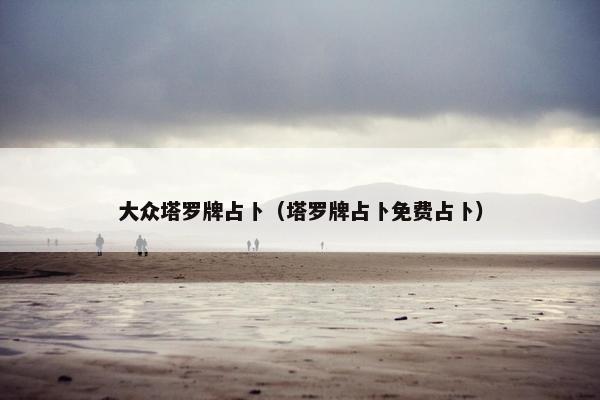 大众塔罗牌占卜（塔罗牌占卜免费占卜）