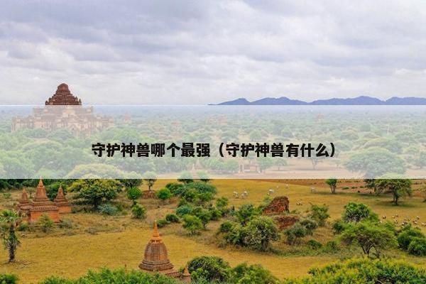 守护神兽哪个最强（守护神兽有什么）
