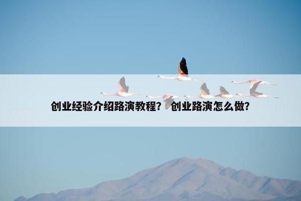 创业经验介绍路演教程？ 创业路演怎么做？