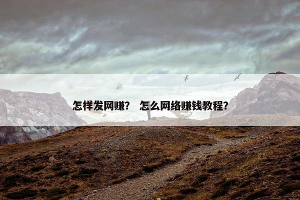 怎样发网赚？ 怎么网络赚钱教程？