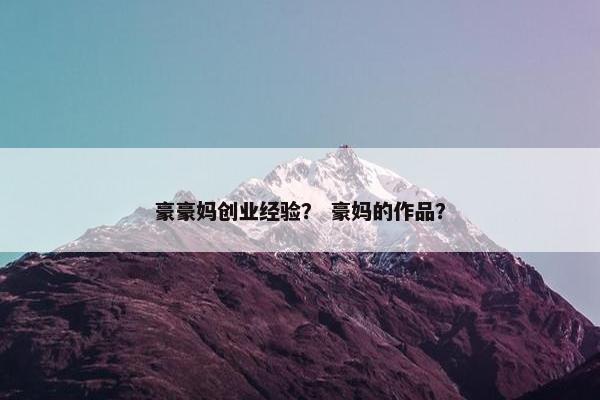 豪豪妈创业经验？ 豪妈的作品？