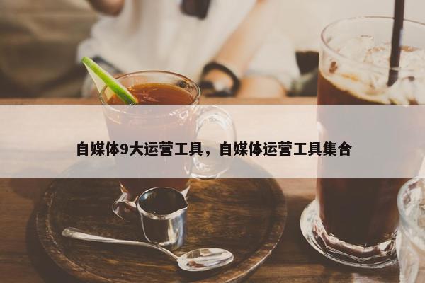 自媒体9大运营工具，自媒体运营工具集合
