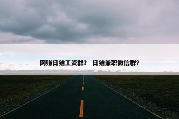 网赚日结工资群？ 日结兼职微信群？
