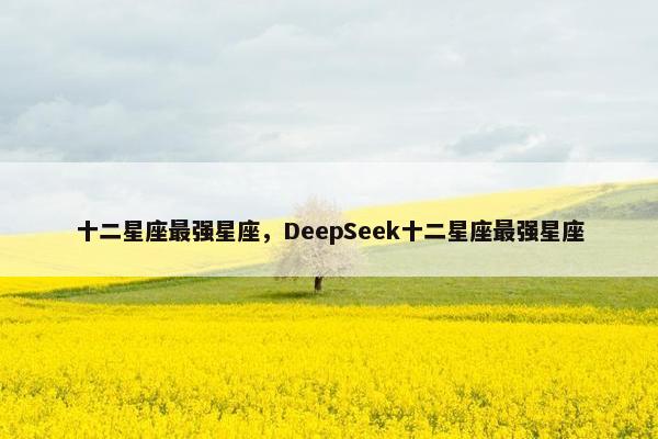 十二星座最强星座，DeepSeek十二星座最强星座