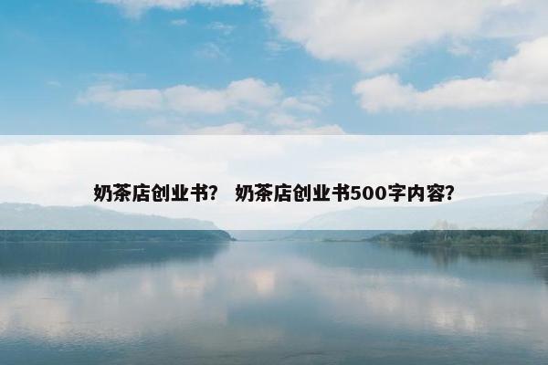 奶茶店创业书？ 奶茶店创业书500字内容？