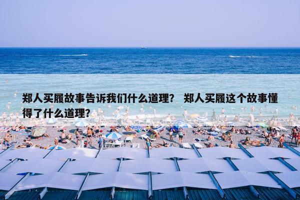 郑人买履故事告诉我们什么道理？ 郑人买履这个故事懂得了什么道理？