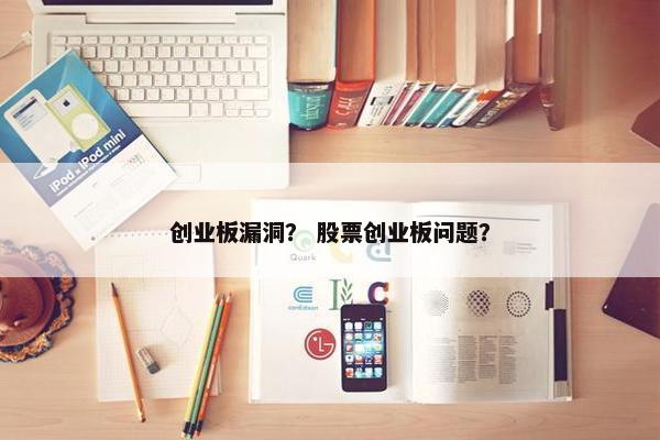 创业板漏洞？ 股票创业板问题？
