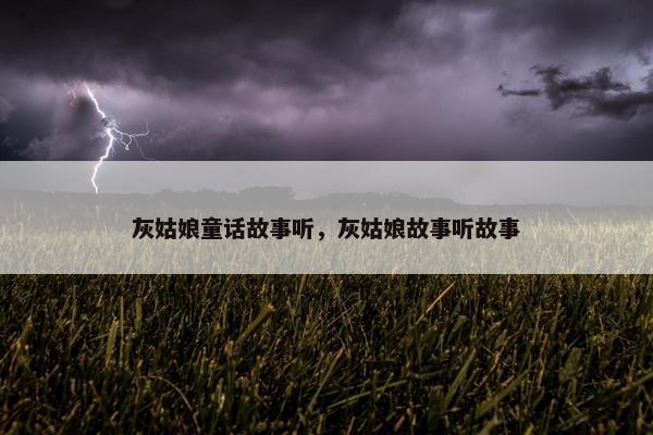 灰姑娘童话故事听，灰姑娘故事听故事