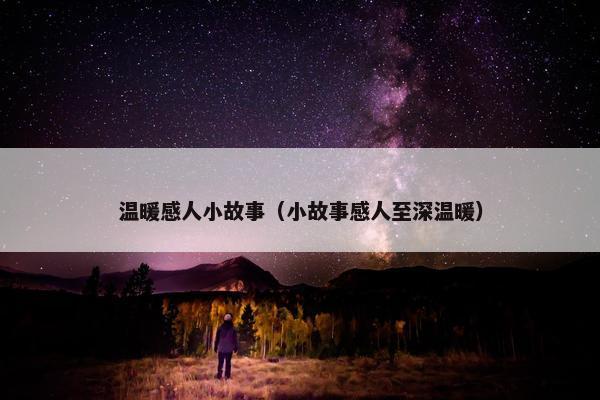 温暖感人小故事（小故事感人至深温暖）