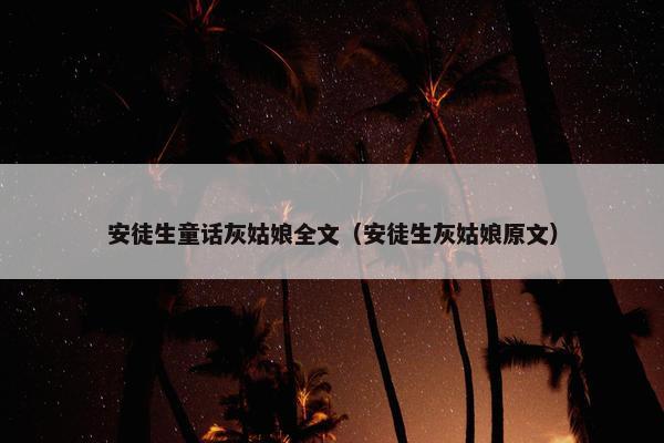 安徒生童话灰姑娘全文（安徒生灰姑娘原文）