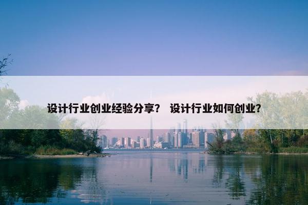 设计行业创业经验分享？ 设计行业如何创业？
