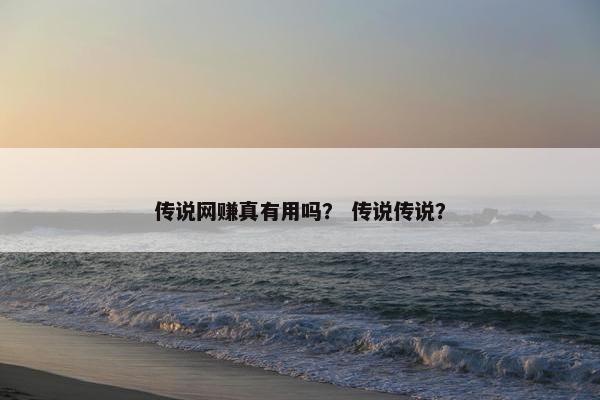 传说网赚真有用吗？ 传说传说？
