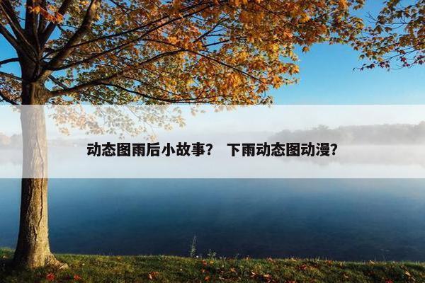 动态图雨后小故事？ 下雨动态图动漫？