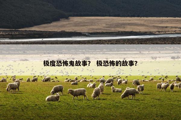 极度恐怖鬼故事？ 极恐怖的故事？