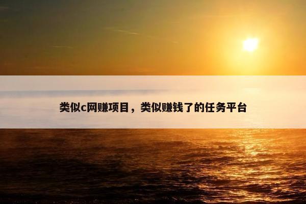 类似c网赚项目，类似赚钱了的任务平台