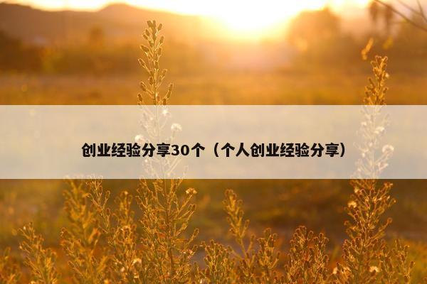 创业经验分享30个（个人创业经验分享）
